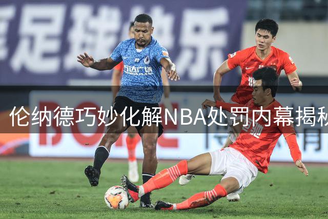 伦纳德巧妙化解NBA处罚内幕揭秘，快船遭遇重创